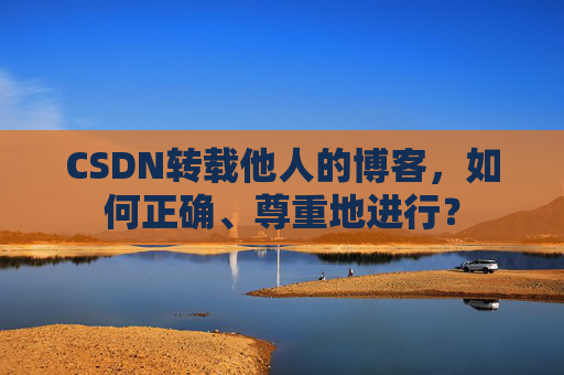 CSDN转载他人的博客，如何正确、尊重地进行？