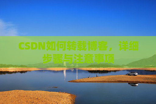 CSDN如何转载博客，详细步骤与注意事项