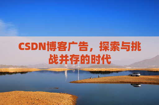 CSDN博客广告，探索与挑战并存的时代