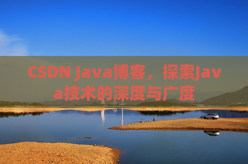 CSDN Java博客，探索Java技术的深度与广度