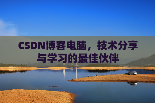 CSDN博客电脑，技术分享与学习的最佳伙伴